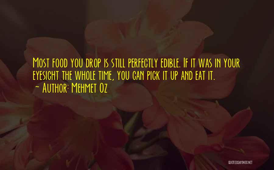 Mehmet Oz Quotes: Most Food You Drop Is Still Perfectly Edible. If It Was In Your Eyesight The Whole Time, You Can Pick