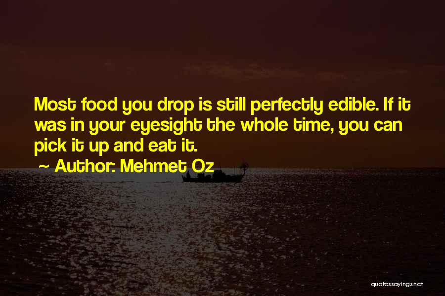 Mehmet Oz Quotes: Most Food You Drop Is Still Perfectly Edible. If It Was In Your Eyesight The Whole Time, You Can Pick