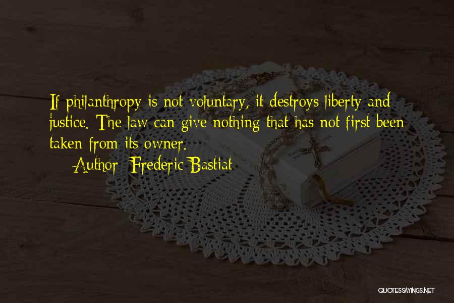 Frederic Bastiat Quotes: If Philanthropy Is Not Voluntary, It Destroys Liberty And Justice. The Law Can Give Nothing That Has Not First Been