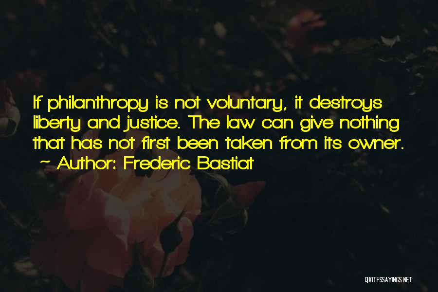 Frederic Bastiat Quotes: If Philanthropy Is Not Voluntary, It Destroys Liberty And Justice. The Law Can Give Nothing That Has Not First Been
