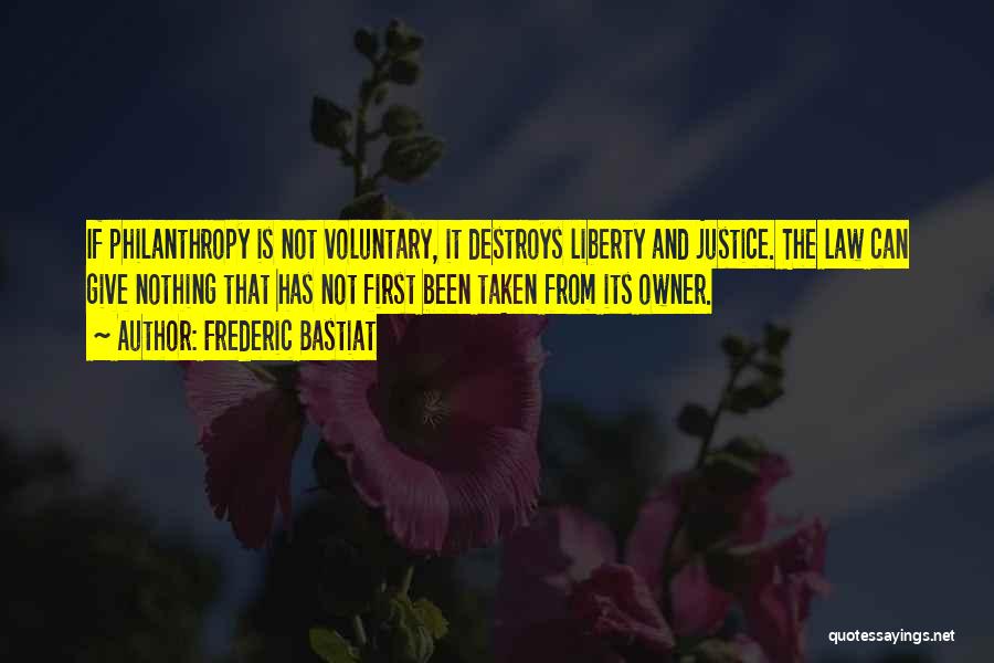 Frederic Bastiat Quotes: If Philanthropy Is Not Voluntary, It Destroys Liberty And Justice. The Law Can Give Nothing That Has Not First Been