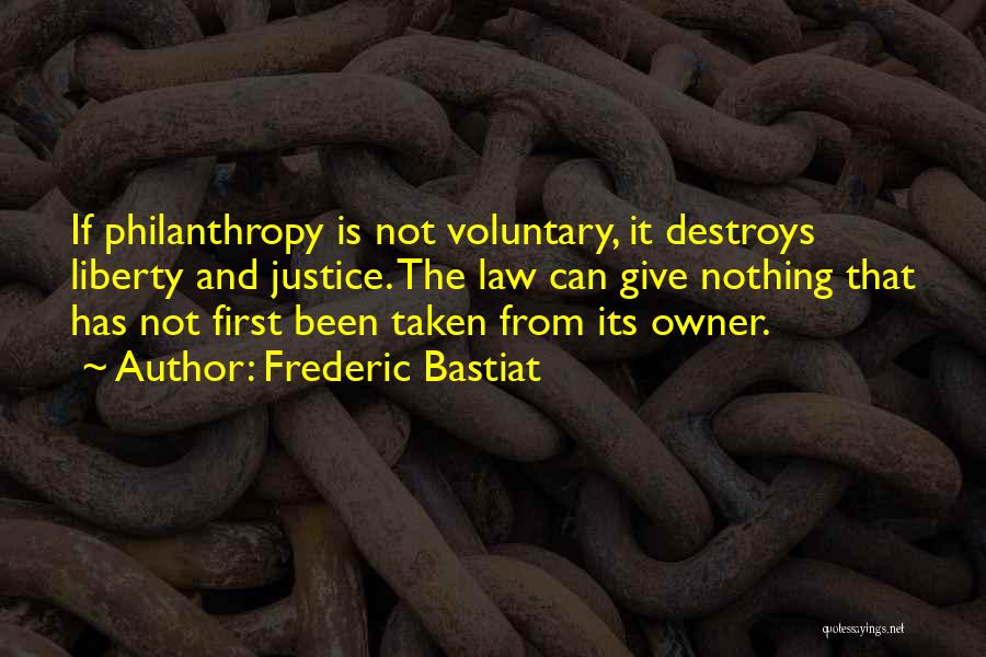 Frederic Bastiat Quotes: If Philanthropy Is Not Voluntary, It Destroys Liberty And Justice. The Law Can Give Nothing That Has Not First Been