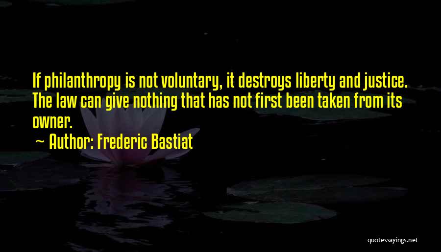 Frederic Bastiat Quotes: If Philanthropy Is Not Voluntary, It Destroys Liberty And Justice. The Law Can Give Nothing That Has Not First Been