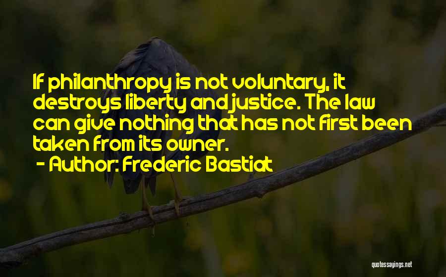 Frederic Bastiat Quotes: If Philanthropy Is Not Voluntary, It Destroys Liberty And Justice. The Law Can Give Nothing That Has Not First Been