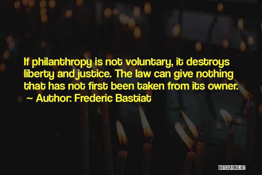 Frederic Bastiat Quotes: If Philanthropy Is Not Voluntary, It Destroys Liberty And Justice. The Law Can Give Nothing That Has Not First Been