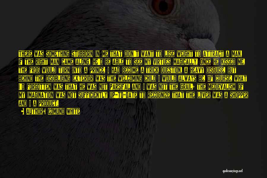 Edmund White Quotes: There Was Something Stubborn In Me That Didn't Want To Lose Weight To Attract A Man. If The Right Man