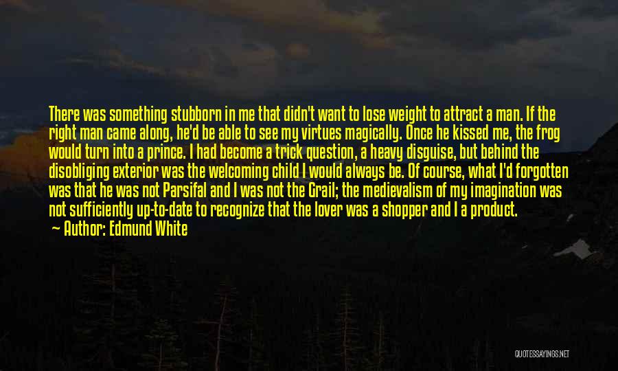 Edmund White Quotes: There Was Something Stubborn In Me That Didn't Want To Lose Weight To Attract A Man. If The Right Man