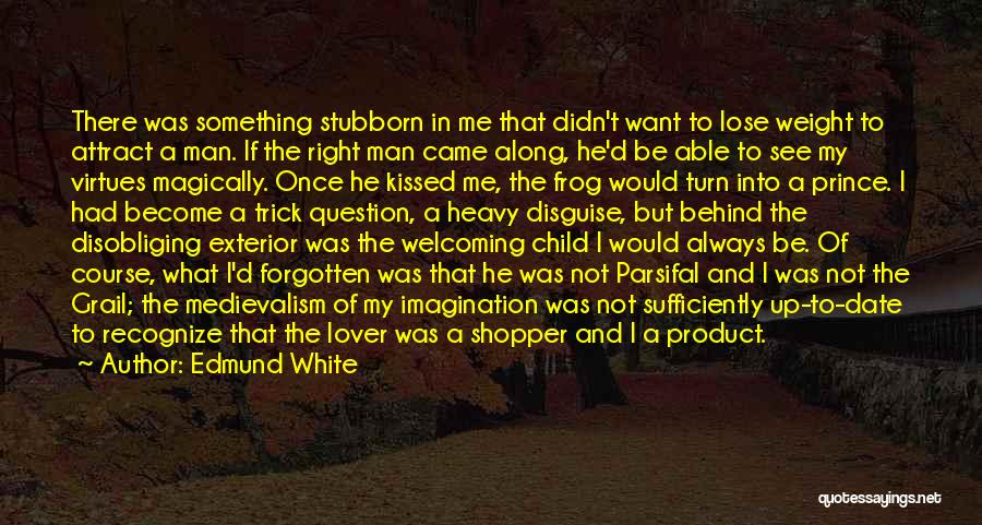 Edmund White Quotes: There Was Something Stubborn In Me That Didn't Want To Lose Weight To Attract A Man. If The Right Man