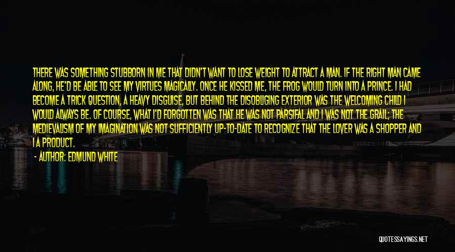 Edmund White Quotes: There Was Something Stubborn In Me That Didn't Want To Lose Weight To Attract A Man. If The Right Man