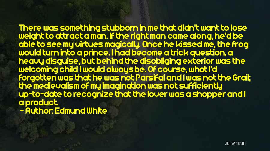 Edmund White Quotes: There Was Something Stubborn In Me That Didn't Want To Lose Weight To Attract A Man. If The Right Man