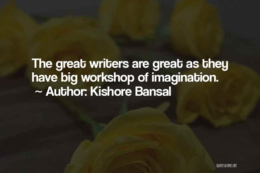 Kishore Bansal Quotes: The Great Writers Are Great As They Have Big Workshop Of Imagination.