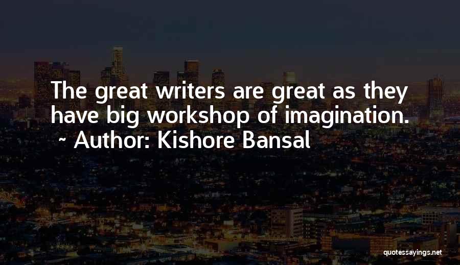 Kishore Bansal Quotes: The Great Writers Are Great As They Have Big Workshop Of Imagination.