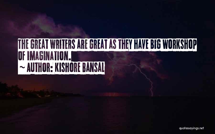 Kishore Bansal Quotes: The Great Writers Are Great As They Have Big Workshop Of Imagination.
