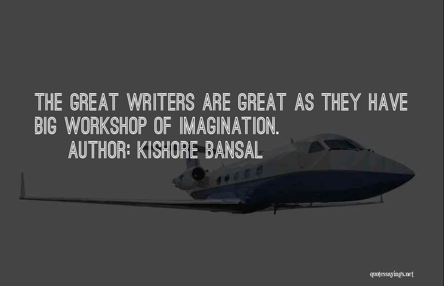 Kishore Bansal Quotes: The Great Writers Are Great As They Have Big Workshop Of Imagination.