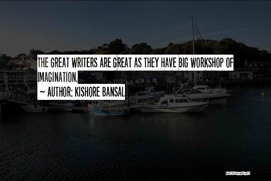 Kishore Bansal Quotes: The Great Writers Are Great As They Have Big Workshop Of Imagination.