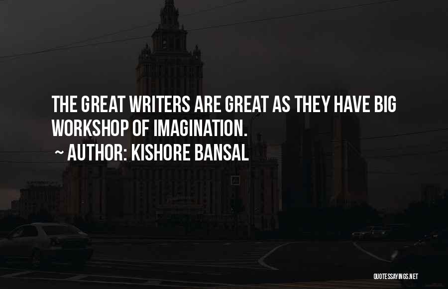 Kishore Bansal Quotes: The Great Writers Are Great As They Have Big Workshop Of Imagination.