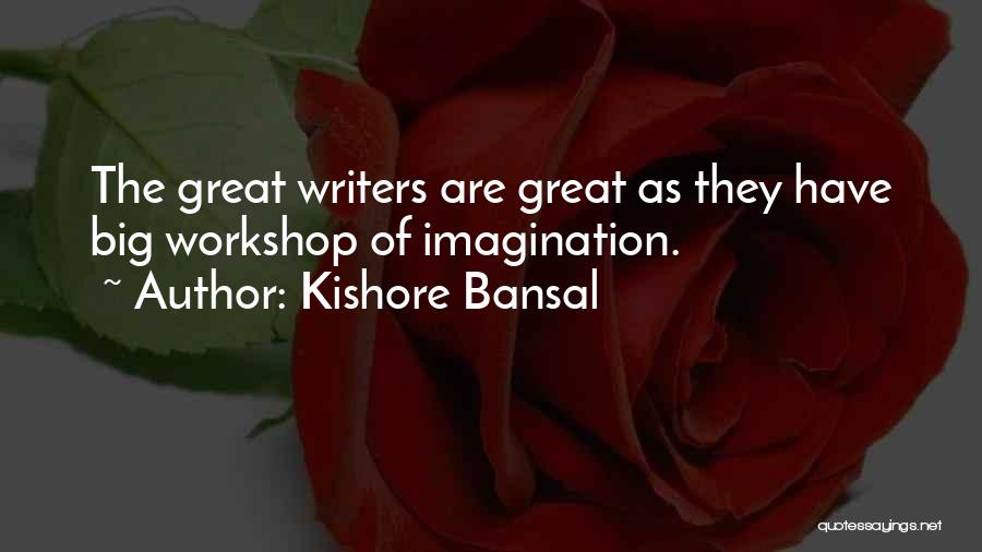 Kishore Bansal Quotes: The Great Writers Are Great As They Have Big Workshop Of Imagination.