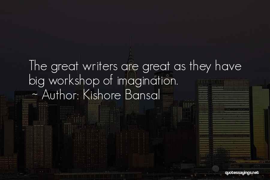 Kishore Bansal Quotes: The Great Writers Are Great As They Have Big Workshop Of Imagination.