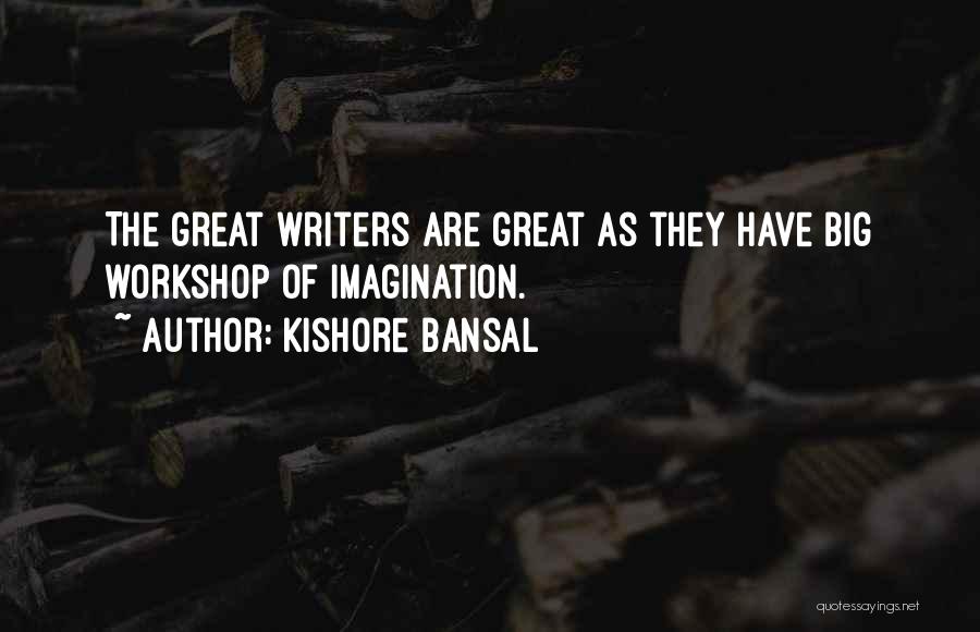 Kishore Bansal Quotes: The Great Writers Are Great As They Have Big Workshop Of Imagination.