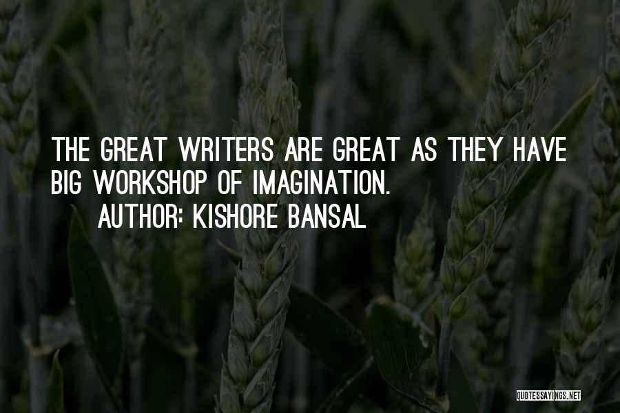 Kishore Bansal Quotes: The Great Writers Are Great As They Have Big Workshop Of Imagination.
