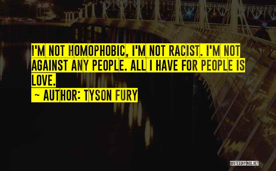 Tyson Fury Quotes: I'm Not Homophobic, I'm Not Racist. I'm Not Against Any People. All I Have For People Is Love.