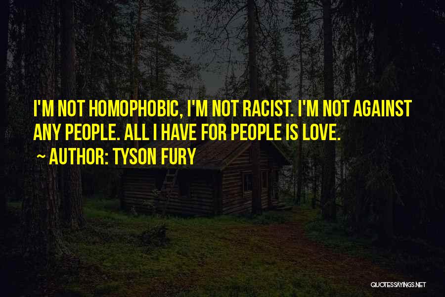 Tyson Fury Quotes: I'm Not Homophobic, I'm Not Racist. I'm Not Against Any People. All I Have For People Is Love.