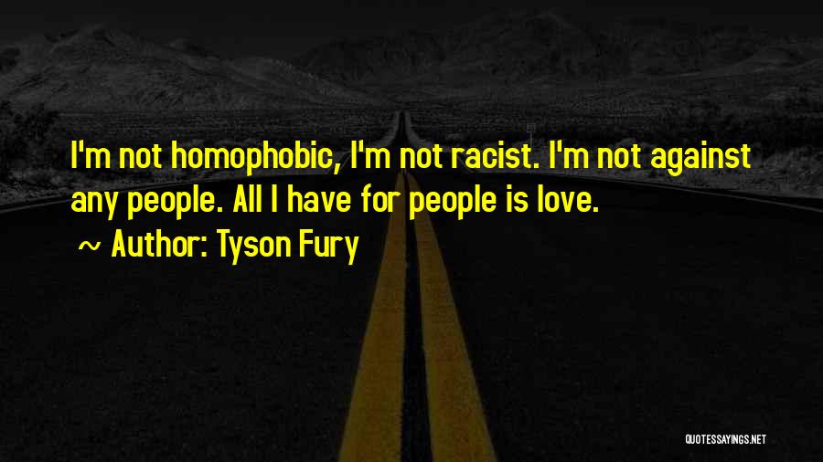 Tyson Fury Quotes: I'm Not Homophobic, I'm Not Racist. I'm Not Against Any People. All I Have For People Is Love.