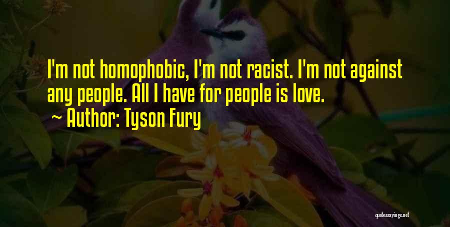 Tyson Fury Quotes: I'm Not Homophobic, I'm Not Racist. I'm Not Against Any People. All I Have For People Is Love.