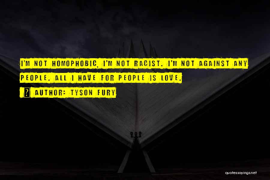 Tyson Fury Quotes: I'm Not Homophobic, I'm Not Racist. I'm Not Against Any People. All I Have For People Is Love.