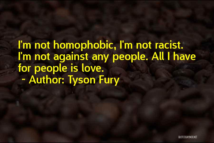 Tyson Fury Quotes: I'm Not Homophobic, I'm Not Racist. I'm Not Against Any People. All I Have For People Is Love.