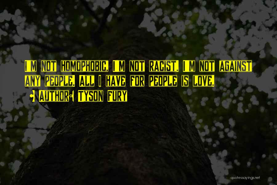 Tyson Fury Quotes: I'm Not Homophobic, I'm Not Racist. I'm Not Against Any People. All I Have For People Is Love.