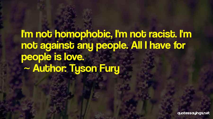 Tyson Fury Quotes: I'm Not Homophobic, I'm Not Racist. I'm Not Against Any People. All I Have For People Is Love.