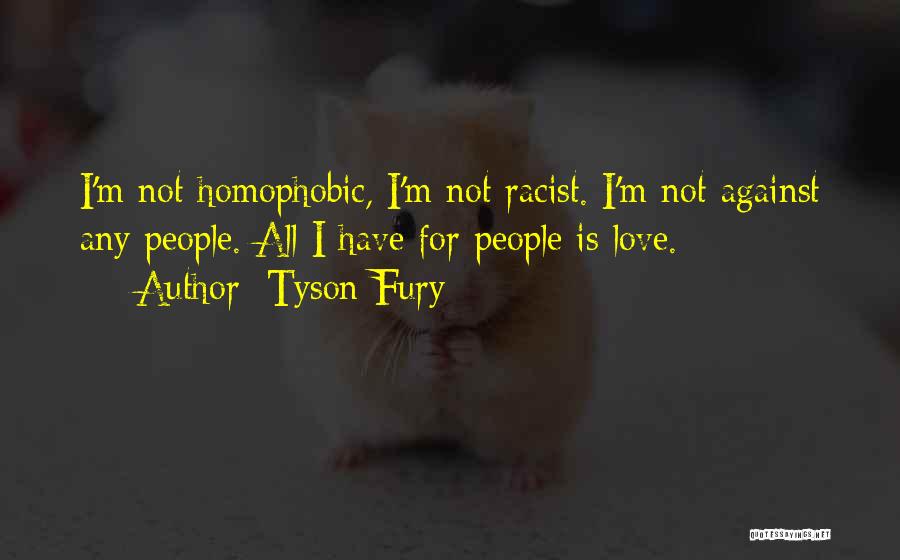 Tyson Fury Quotes: I'm Not Homophobic, I'm Not Racist. I'm Not Against Any People. All I Have For People Is Love.