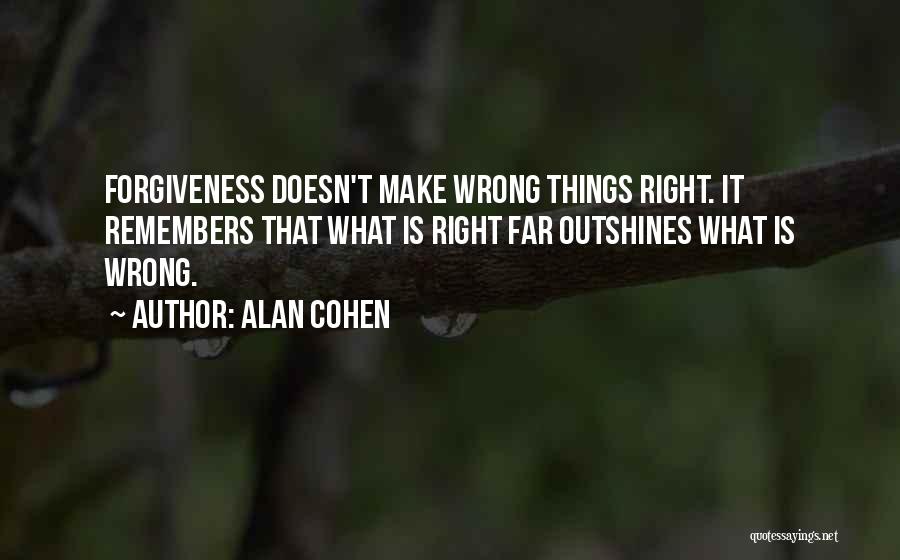 Alan Cohen Quotes: Forgiveness Doesn't Make Wrong Things Right. It Remembers That What Is Right Far Outshines What Is Wrong.