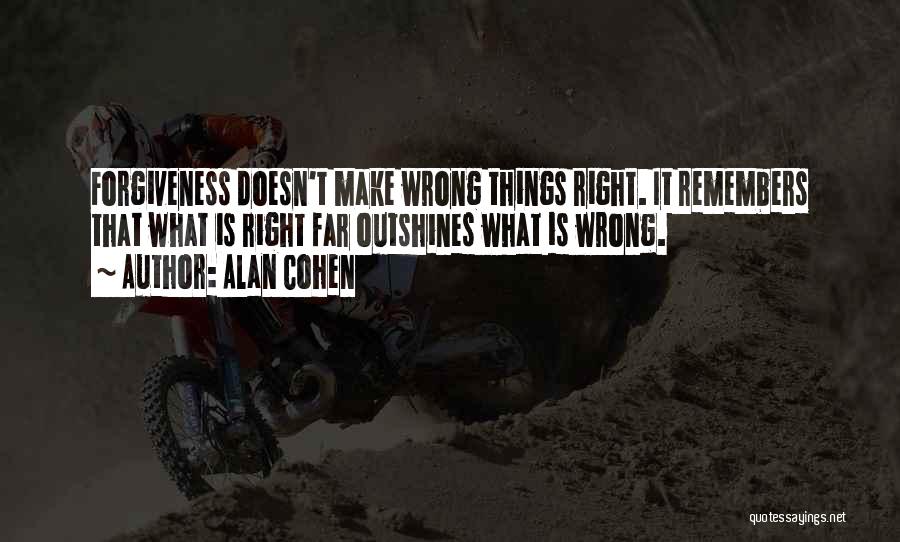 Alan Cohen Quotes: Forgiveness Doesn't Make Wrong Things Right. It Remembers That What Is Right Far Outshines What Is Wrong.