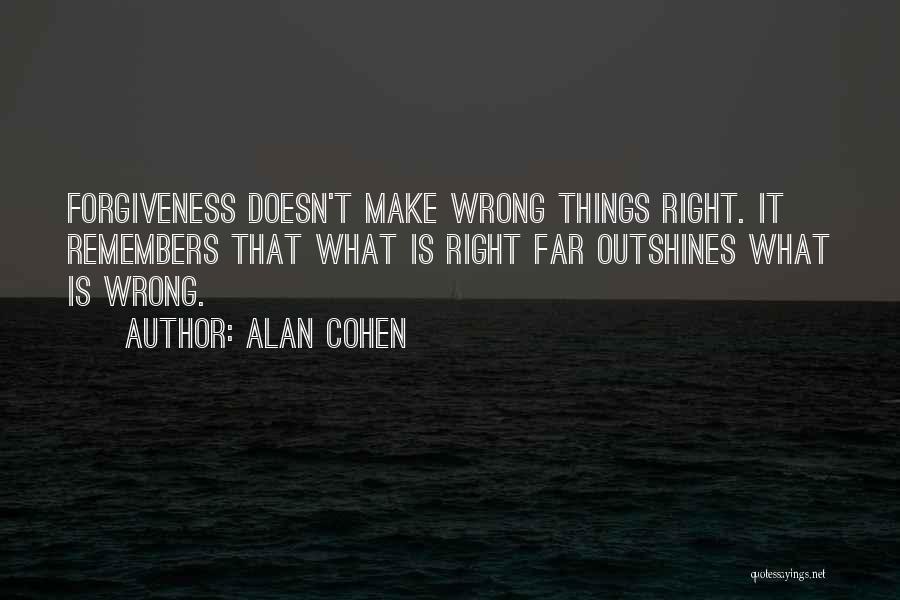 Alan Cohen Quotes: Forgiveness Doesn't Make Wrong Things Right. It Remembers That What Is Right Far Outshines What Is Wrong.