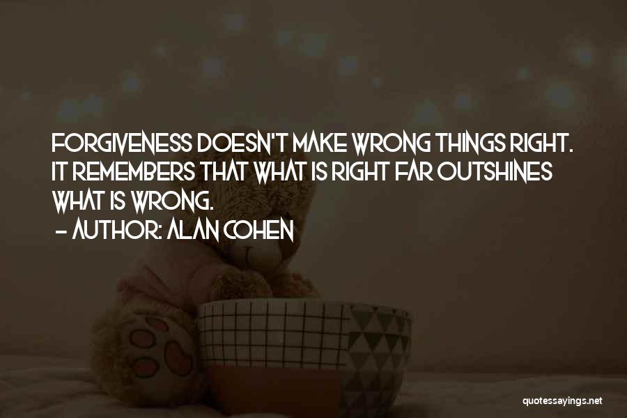 Alan Cohen Quotes: Forgiveness Doesn't Make Wrong Things Right. It Remembers That What Is Right Far Outshines What Is Wrong.