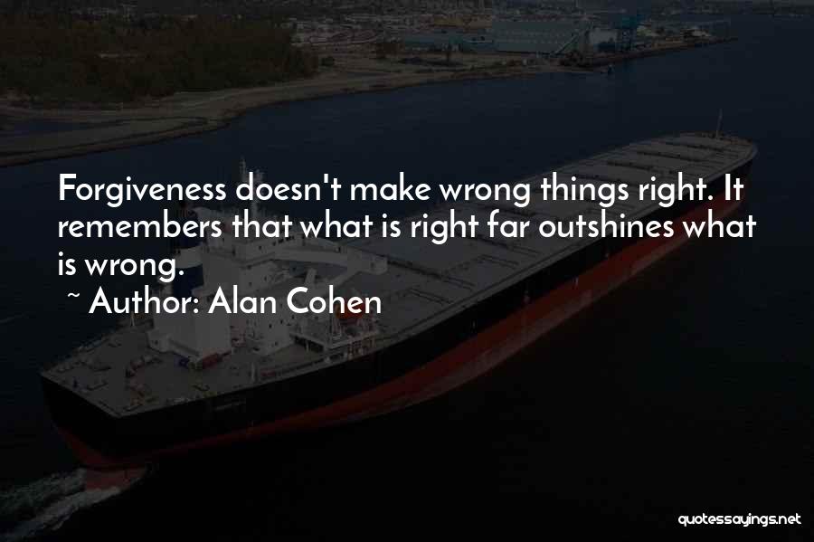 Alan Cohen Quotes: Forgiveness Doesn't Make Wrong Things Right. It Remembers That What Is Right Far Outshines What Is Wrong.