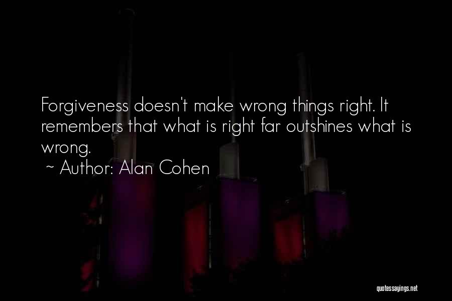 Alan Cohen Quotes: Forgiveness Doesn't Make Wrong Things Right. It Remembers That What Is Right Far Outshines What Is Wrong.