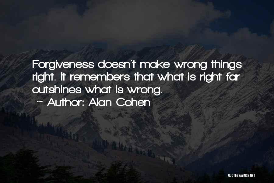 Alan Cohen Quotes: Forgiveness Doesn't Make Wrong Things Right. It Remembers That What Is Right Far Outshines What Is Wrong.