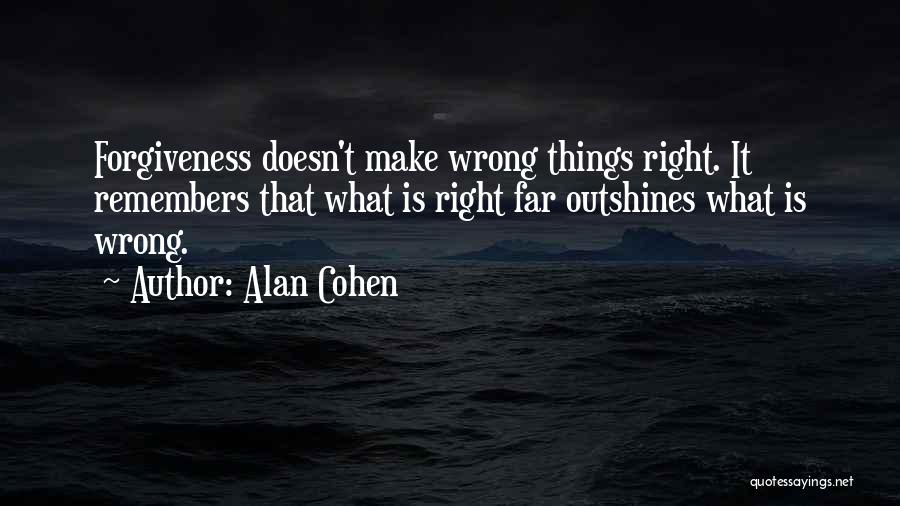 Alan Cohen Quotes: Forgiveness Doesn't Make Wrong Things Right. It Remembers That What Is Right Far Outshines What Is Wrong.