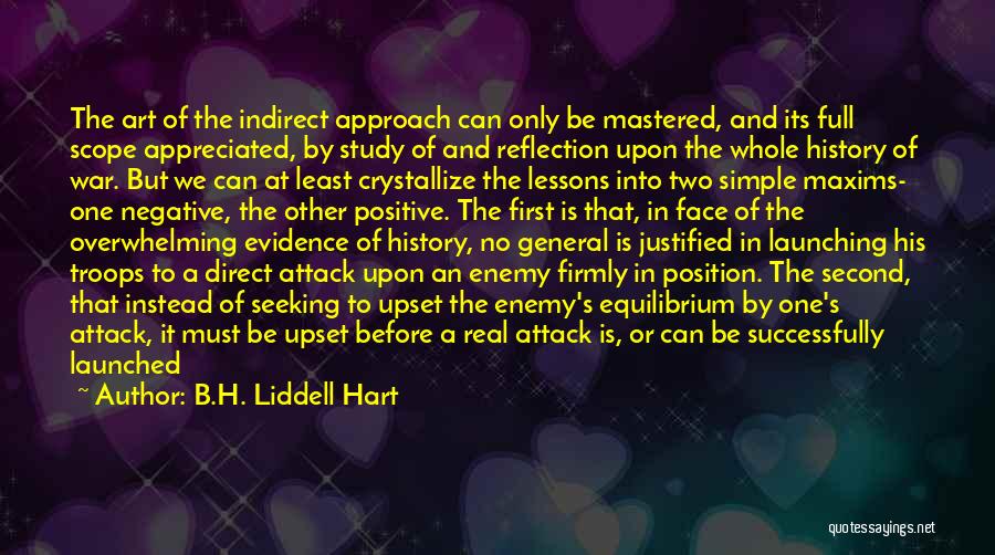 B.H. Liddell Hart Quotes: The Art Of The Indirect Approach Can Only Be Mastered, And Its Full Scope Appreciated, By Study Of And Reflection