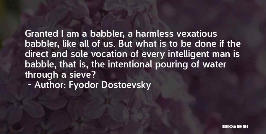 Fyodor Dostoevsky Quotes: Granted I Am A Babbler, A Harmless Vexatious Babbler, Like All Of Us. But What Is To Be Done If