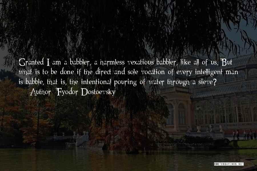 Fyodor Dostoevsky Quotes: Granted I Am A Babbler, A Harmless Vexatious Babbler, Like All Of Us. But What Is To Be Done If