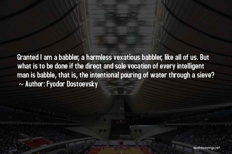 Fyodor Dostoevsky Quotes: Granted I Am A Babbler, A Harmless Vexatious Babbler, Like All Of Us. But What Is To Be Done If