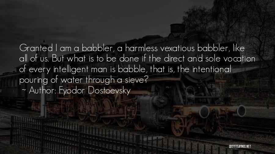 Fyodor Dostoevsky Quotes: Granted I Am A Babbler, A Harmless Vexatious Babbler, Like All Of Us. But What Is To Be Done If