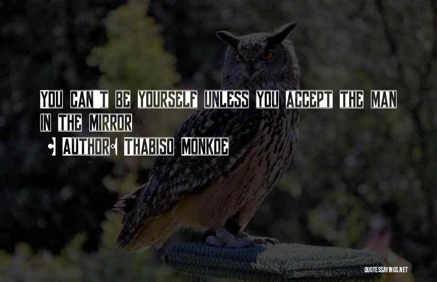 Thabiso Monkoe Quotes: You Can't Be Yourself Unless You Accept The Man In The Mirror