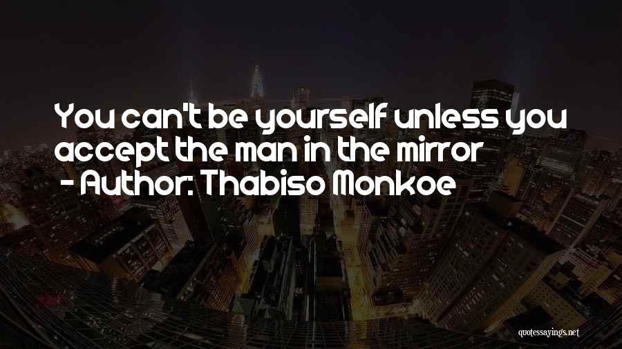 Thabiso Monkoe Quotes: You Can't Be Yourself Unless You Accept The Man In The Mirror