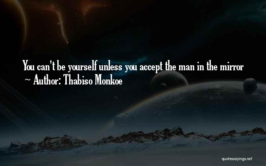 Thabiso Monkoe Quotes: You Can't Be Yourself Unless You Accept The Man In The Mirror
