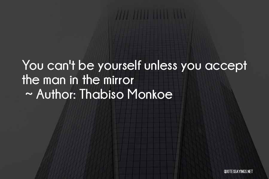 Thabiso Monkoe Quotes: You Can't Be Yourself Unless You Accept The Man In The Mirror